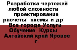 Разработка чертежей любой сложности, 3D-проектирование, расчеты, схемы и др.  - Все города Услуги » Обучение. Курсы   . Алтайский край,Яровое г.